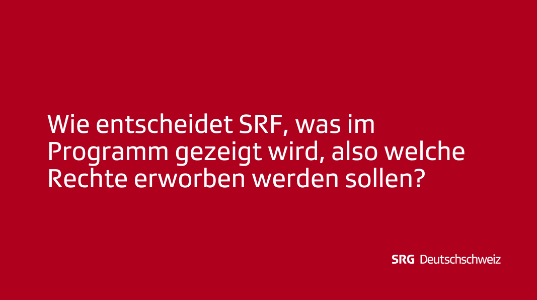 Frage: Wie entscheidet SRF, was im Programm gezeigt wird, also welche Rechte erworben werden sollen?