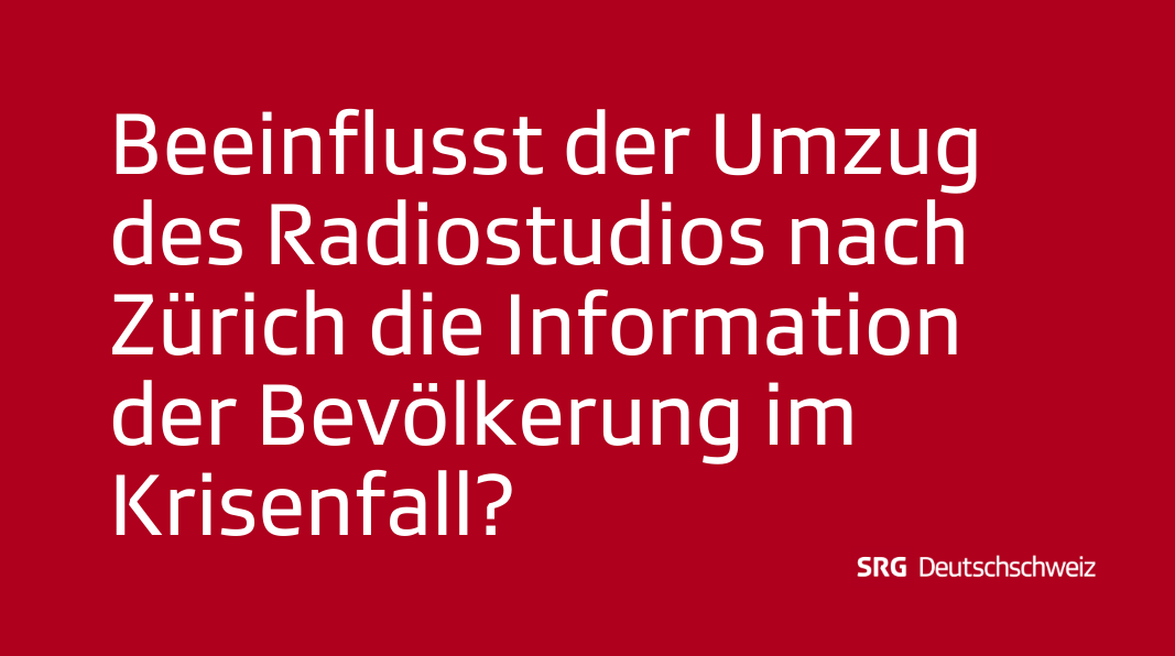 Frage: Beeinflusst der Umzug des Radiostudios nach Zürich die Information der Bevölkerung im Krisenfall?
