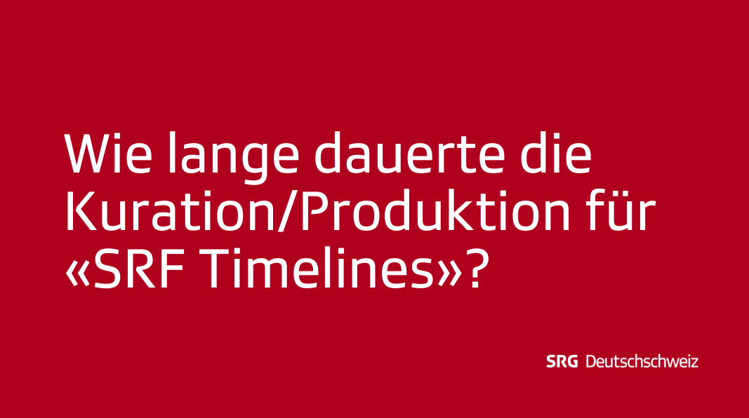 Frage 6: Wie lange dauerte die Kuration/Produktion für «SRF Timelines»?