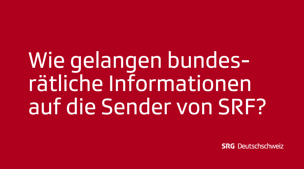 Frage: Wie gelangen Informationen vom Bundesrat auf die Sender von SRF?