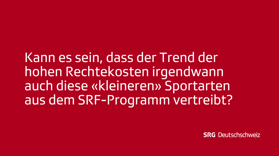 Frage: Kann es sein, dass der Trend der hohen Rechtekosten irgendwann auch diese «kleineren» Sportarten aus dem SRF-Programm vertreibt?