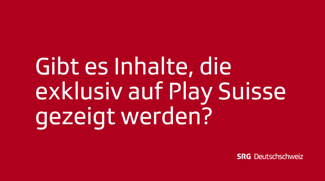 Frage: Gibt es Inhalte, die exklusiv auf Play Suisse gezeigt werden?